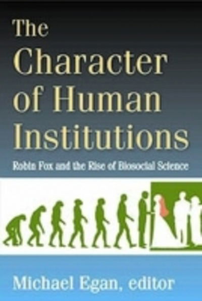 Cover for Michael Egan · The Character of Human Institutions: Robin Fox and the Rise of Biosocial Science (Paperback Book) (2017)