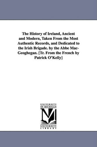 Cover for James Macgeoghegan · The History of Ireland, Ancient and Modern, Taken from the Most Authentic Records, and Dedicated to the Irish Brigade. by the Abbé Mac-geoghegan. [tr. from the French by Patrick O'kelly] (Paperback Book) (2006)