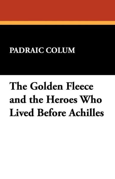 Cover for Padraic Colum · The Golden Fleece and the Heroes Who Lived Before Achilles (Taschenbuch) (2009)