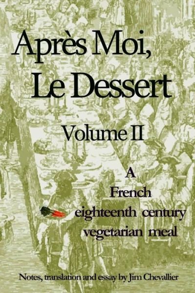 Apres Moi, Le Dessert: a French Eighteenth Century Vegetarian Meal - Jim Chevallier - Bücher - CreateSpace Independent Publishing Platf - 9781441489548 - 17. März 2009