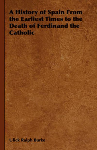 Cover for Ulick Ralph Burke · A History of Spain from the Earliest Times to the Death of Ferdinand the Catholic (Gebundenes Buch) (2008)