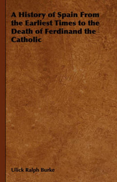 Cover for Ulick Ralph Burke · A History of Spain from the Earliest Times to the Death of Ferdinand the Catholic (Hardcover Book) (2008)