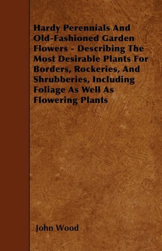 Cover for John Wood · Hardy Perennials and Old-fashioned Garden Flowers - Describing the Most Desirable Plants for Borders, Rockeries, and Shrubberies, Including Foliage As Well As Flowering Plants (Paperback Book) (2010)