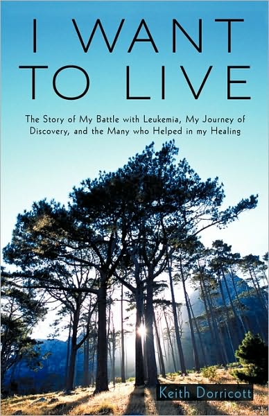 Cover for Dorricott Keith Dorricott · I Want to Live: the Story of My Battle with Leukemia, My Journey of Discovery, and the Many Who Helped in My Healing (Paperback Book) (2010)