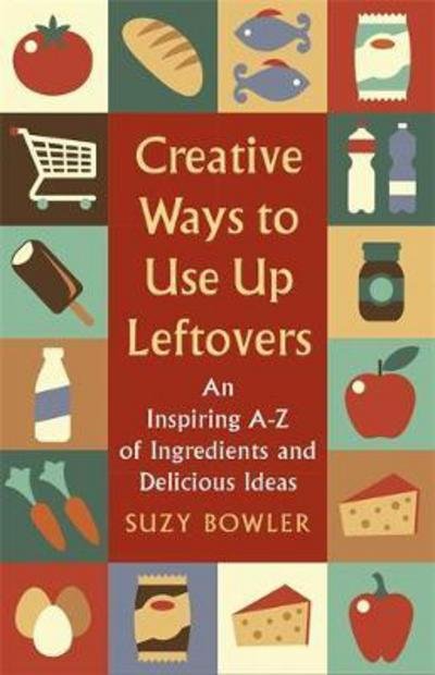 Cover for Suzy Bowler · Creative Ways to Use Up Leftovers: An Inspiring A – Z of Ingredients and Delicious Ideas (Paperback Book) (2018)