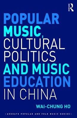 Cover for Wai-Chung Ho · Popular Music, Cultural Politics and Music Education in China - Ashgate Popular and Folk Music Series (Hardcover Book) (2016)