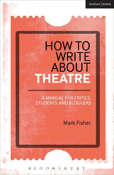 Cover for Fisher, Mark (arts commentator and freelance writer, UK) · How to Write About Theatre: A Manual for Critics, Students and Bloggers (Paperback Book) (2015)