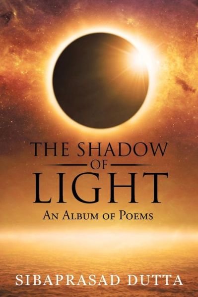 Cover for Sibaprasad Dutta · The Shadow of Light: an Album of Poems (Paperback Bog) (2015)