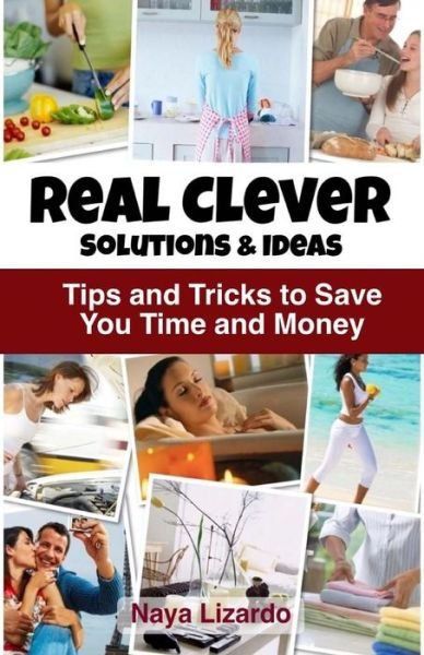Cover for Naya Lizardo · Real Clever Ideas and Solutions: Hints and Tips to Save You Effort, Time and Money (Paperback Bog) (2013)