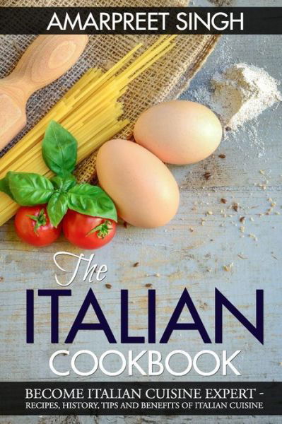 Cover for Amarpreet Singh · The Italian Cookbook- Become Italian Cuisine Expert: Recipes, History, Tips and Benefits of Italian Cuisine (Paperback Bog) (2015)
