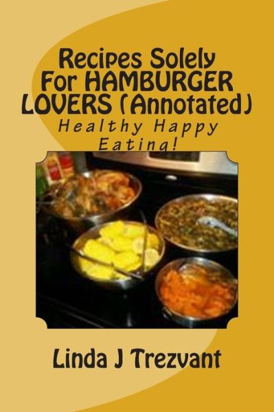 Recipes Solely for Hamburger Lovers (Annotated): Healthy Happy Eating! - Linda J Trezvant - Książki - Createspace - 9781512321548 - 22 maja 2015