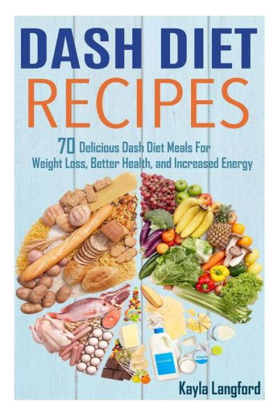 Dash Diet Recipes: 70 Delicious Dash Diet Meals for Weight Loss, Better Health and Increased Energy - Kayla Langford - Książki - Createspace - 9781515333548 - 3 sierpnia 2015
