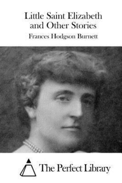 Little Saint Elizabeth and Other Stories - Frances Hodgson Burnett - Books - Createspace Independent Publishing Platf - 9781519757548 - December 8, 2015