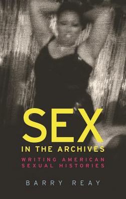 Sex in the Archives: Writing American Sexual Histories - Barry Reay - Livres - Manchester University Press - 9781526124548 - 10 décembre 2018