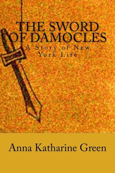 The Sword of Damocles - Anna Katharine Green - Boeken - Createspace Independent Publishing Platf - 9781537759548 - 19 september 2016