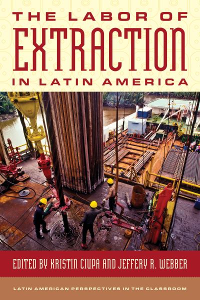 Cover for The Labor of Extraction in Latin America - Latin American Perspectives in the Classroom (Hardcover Book) (2024)