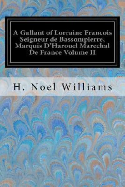 Cover for H Noel Williams · A Gallant of Lorraine Francois Seigneur de Bassompierre, Marquis D'Harouel Marechal De France Volume II (Paperback Book) (2017)