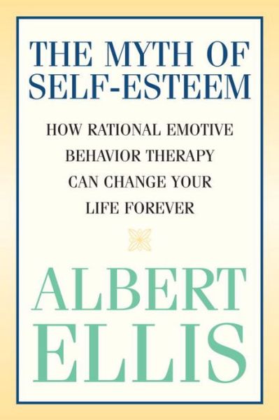 The Myth of Self-esteem: How Rational Emotive Behavior Therapy Can Change Your Life Forever - Albert Ellis - Bøger - Prometheus Books - 9781591023548 - 3. oktober 2005