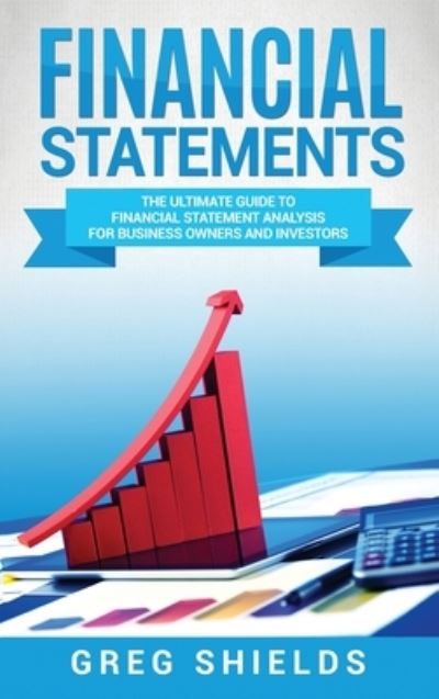 Cover for Greg Shields · Financial Statements: The Ultimate Guide to Financial Statement Analysis for Business Owners and Investors (Hardcover Book) (2020)