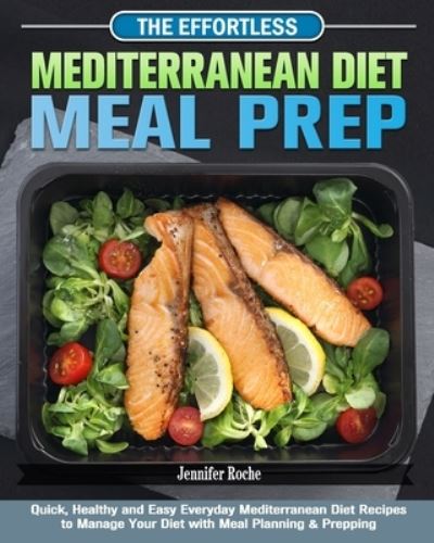 Cover for Jennifer Roche · The Effortless Mediterranean Diet Meal Prep: Quick, Healthy and Easy Everyday Mediterranean Diet Recipes to Manage Your Diet with Meal Planning &amp; Prepping (Paperback Book) (2020)