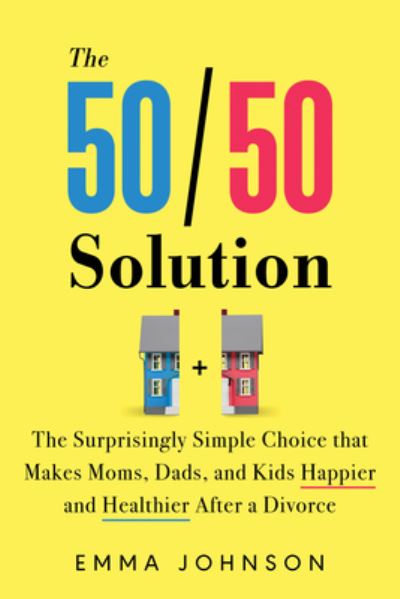 The 50/50 Solution: The Surprisingly Simple Choice that Makes Moms, Dads, and Kids Happier and Healthier After a Divorce - Emma Johnson - Books - Sourcebooks, Inc - 9781728254548 - April 26, 2024