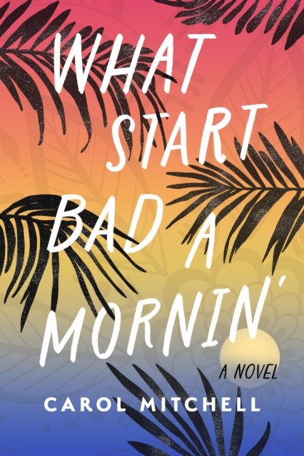 Cover for Carol Mitchell · What Start Bad a Mornin': A Novel (Innbunden bok) (2023)