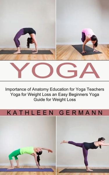 Cover for Kathleen Germann · Yoga: Importance of Anatomy Education for Yoga Teachers (Yoga for Weight Loss an Easy Beginners Yoga Guide for Weight Loss) (Paperback Book) (2021)