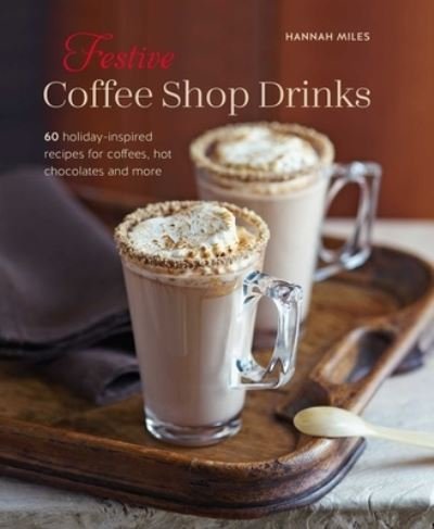 Cover for Hannah Miles · Festive Coffee Shop Drinks: More Than 50 Holiday-Inspired Recipes for Coffees, Hot Chocolates &amp; More (Hardcover Book) (2023)