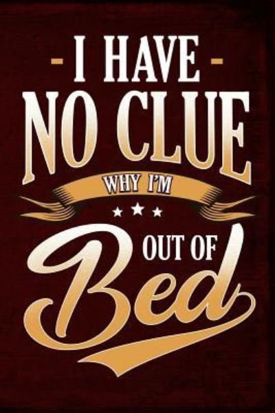 I Have No Clue Why I'm Out of Bed - Erik Watts - Livros - Independently Published - 9781795456548 - 30 de janeiro de 2019