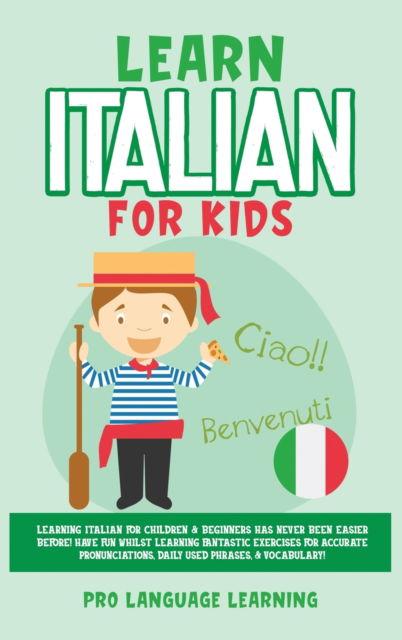 Learn Italian for Kids: Learning Italian for Children & Beginners Has Never Been Easier Before! Have Fun Whilst Learning Fantastic Exercises for Accurate Pronunciations, Daily Used Phrases, & Vocabulary! - Pro Language Learning - Books - Park Publishing House Ltd - 9781800763548 - January 6, 2021