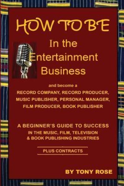 Cover for Tony Rose · HOW TO BE In the Entertainment Business - A Beginner's Guide to Success in the Music, Film, Television and Book Publishing Industries (Pocketbok) (2016)