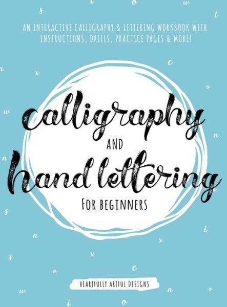 Cover for Heartfully Artful Designs · Calligraphy and Hand Lettering for Beginners: An Interactive Calligraphy &amp; Lettering Workbook With Guides, Instructions, Drills, Practice Pages &amp; More! (Hardcover Book) (2019)