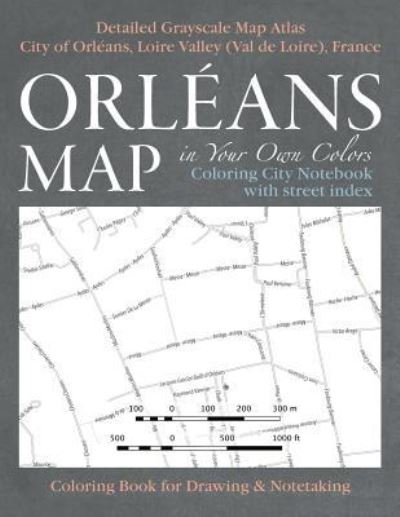 Cover for Sergio Mazitto · Orleans Map in Your Own Colors - Coloring City Notebook with Street Index - Detailed Grayscale Map Atlas City of Orleans, Loire Valley (Val de Loire), France Coloring Book for Drawing &amp; Notetaking (Paperback Book) (2017)
