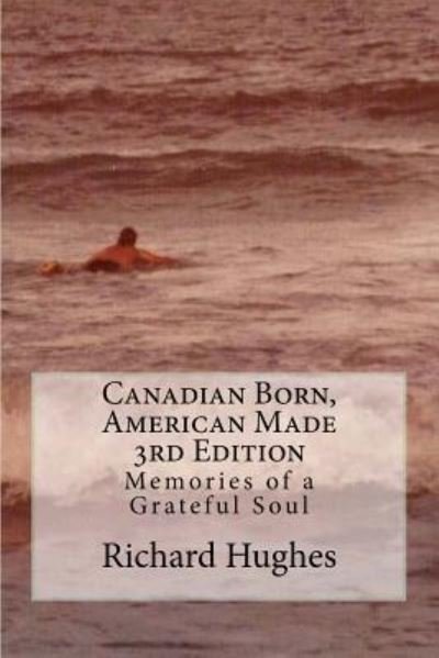 Canadian Born, American Made 3rd Edition - Richard Hughes - Livros - Createspace Independent Publishing Platf - 9781974646548 - 18 de agosto de 2017