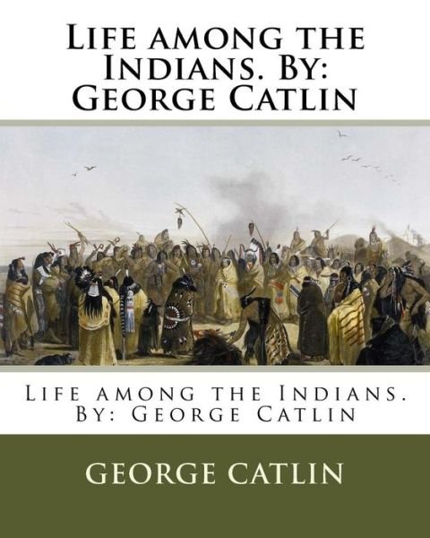 Cover for George Catlin · Life among the Indians. By (Taschenbuch) (2017)