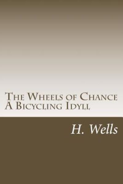 The Wheels of Chance a Bicycling Idyll - H G Wells - Livres - Createspace Independent Publishing Platf - 9781986612548 - 17 mars 2018