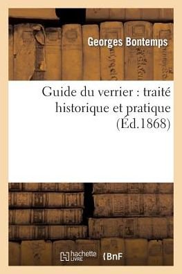 Guide Du Verrier: Traite Historique Et Pratique de la Fabrication Des Verres, Cristaux, Vitraux - Savoirs Et Traditions - Bontemps G - Books - Hachette Livre - BNF - 9782012169548 - February 21, 2022