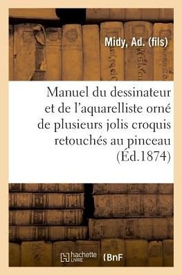 Cover for Ad Midy · Manuel Du Dessinateur Et de l'Aquarelliste, Orne de Plusieurs Jolis Croquis Retouches Au Pinceau (Taschenbuch) (2018)