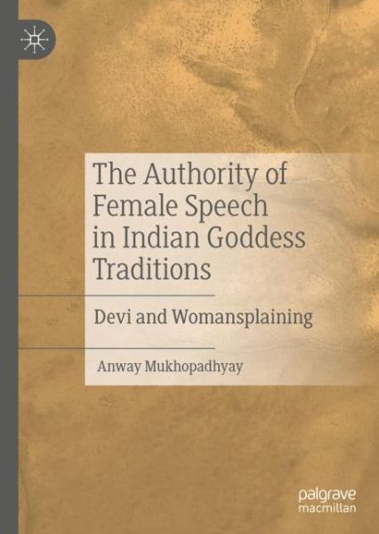 Cover for Anway Mukhopadhyay · The Authority of Female Speech in Indian Goddess Traditions: Devi and Womansplaining (Hardcover Book) [1st ed. 2020 edition] (2020)