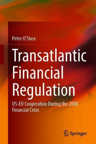 Cover for Peter O'Shea · Transatlantic Financial Regulation: US-EU Cooperation During the 2008 Financial Crisis (Hardcover Book) [1st ed. 2021 edition] (2021)