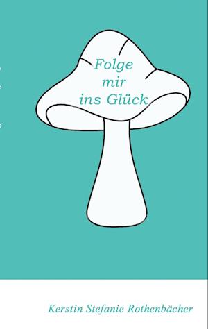 Cover for Kerstin Stefanie Rothenbächer · Folge mir ins Glück (Paperback Book) (2022)