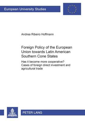 Cover for Andrea Ribeiro Hoffmann · Foreign Policy of the European Union Towards Latin American Southern Cone States (1980-2000): Has it Become More Cooperative? Cases of Foreign Direct Investment and Agricultural Trade - Europaische Hochschulschriften / European University Studies / Public (Paperback Book) (2004)