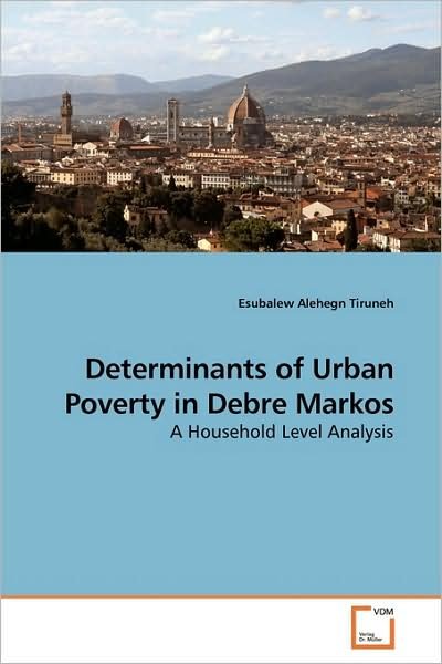 Cover for Esubalew Alehegn Tiruneh · Determinants of Urban Poverty in Debre Markos: a Household Level Analysis (Pocketbok) (2009)