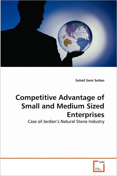 Competitive Advantage of Small and Medium Sized Enterprises: Case of Jordan's Natural Stone Industry - Suhail Sami Sultan - Książki - VDM Verlag Dr. Müller - 9783639293548 - 15 września 2010