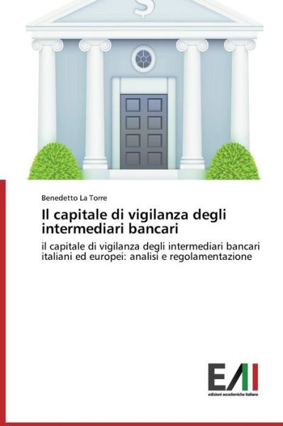 Cover for Benedetto La Torre · Il Capitale Di Vigilanza Degli Intermediari Bancari: Il Capitale Di Vigilanza Degli Intermediari Bancari Italiani Ed Europei: Analisi E Regolamentazione (Taschenbuch) [Italian edition] (2014)