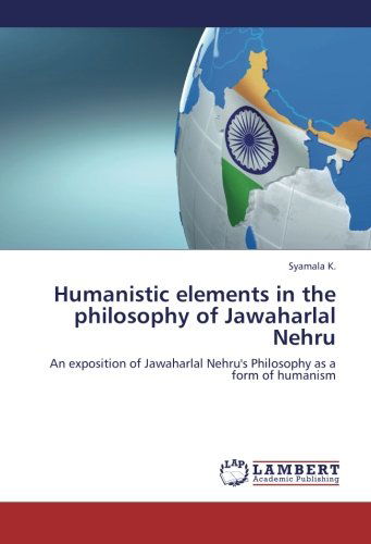 Humanistic Elements in the Philosophy of Jawaharlal Nehru: an Exposition of Jawaharlal Nehru's Philosophy As a Form of Humanism - Syamala K. - Boeken - LAP LAMBERT Academic Publishing - 9783659303548 - 15 november 2012