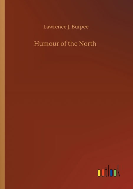 Humour of the North - Lawrence J Burpee - Books - Outlook Verlag - 9783752318548 - July 18, 2020