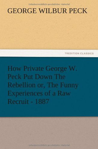 Cover for George W. Peck · How Private George W. Peck Put Down the Rebellion Or, the Funny Experiences of a Raw Recruit - 1887 (Paperback Book) (2012)