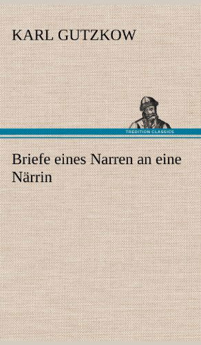 Briefe Eines Narren an Eine Narrin - Karl Gutzkow - Books - TREDITION CLASSICS - 9783847250548 - May 10, 2012