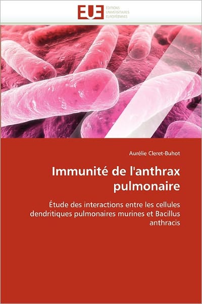 Cover for Aurélie Cleret-buhot · Immunité De L'anthrax Pulmonaire: Étude Des Interactions Entre Les Cellules Dendritiques Pulmonaires Murines et Bacillus Anthracis (Paperback Book) [French edition] (2018)